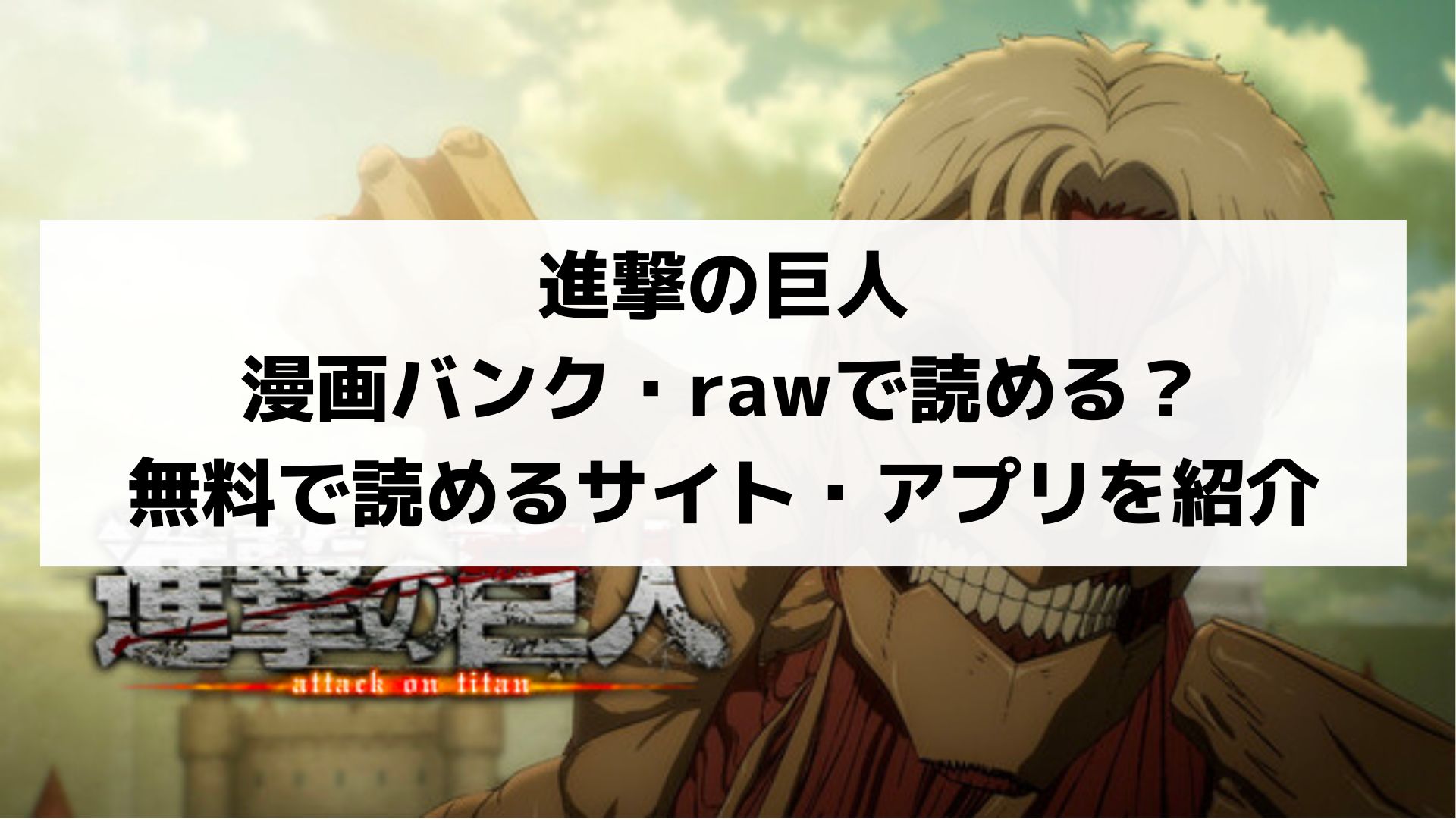 進撃の巨人は漫画バンク 漫画rawで無料で読める 安全 無料で読めるサイトとアプリを紹介します マンガ全巻調査