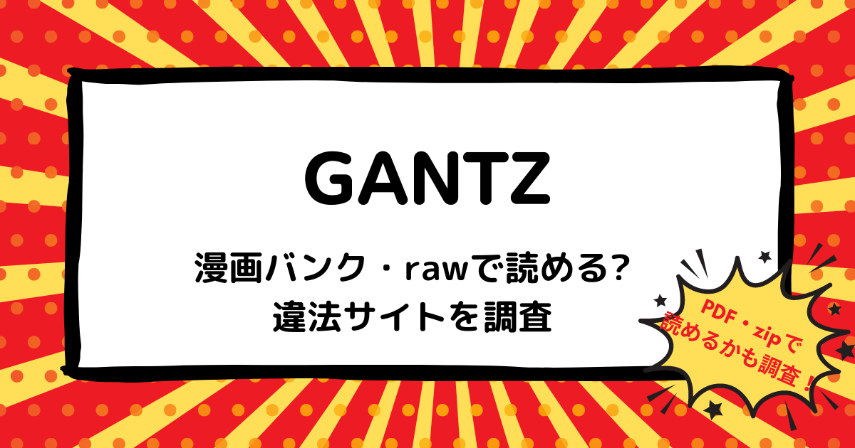 GANTZは漫画バンク・rawなどの違法サイトで読める？PDF・zipも調査