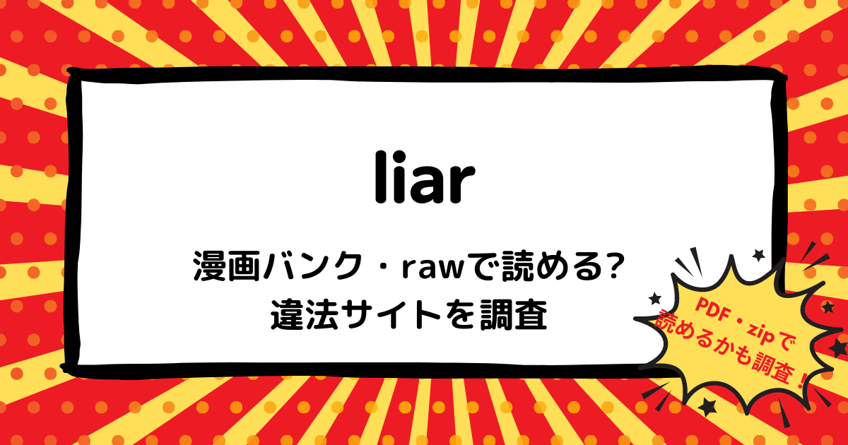 Liarは漫画バンク Rawなどの違法サイトで読める Pdf Zipも調査 安全に全巻無料で読めるサイト アプリを紹介します マンガ全巻調査