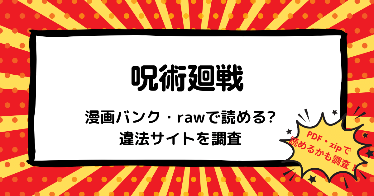 呪術廻戦は漫画バンク Rawなどの違法サイトで読める Pdf Zipも調査 安全に全巻無料で読めるサイト アプリを紹介します マンガ全巻調査