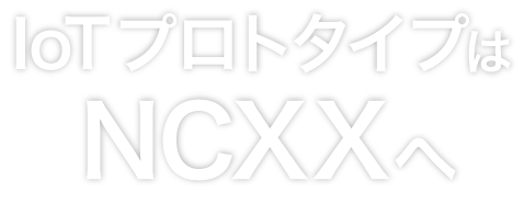 IoTプロトタイプは
NCXXへ