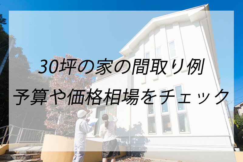 30坪の家の間取り例、広さはどれくらい？平屋と2階建ての価格相場