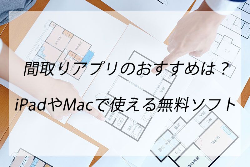 間取りアプリのおすすめは Ipadやmacでも使える無料ソフトを解説 くらしnavi