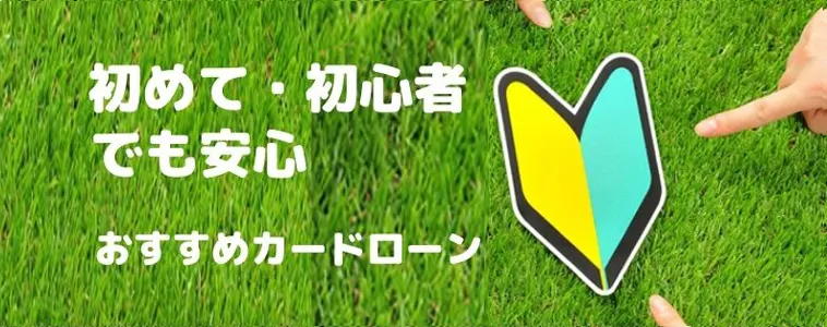 初めて・初心者におすすめのカードローンの解説