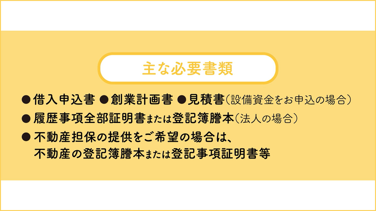 新規開業資金融資の必要書類は「借入申込書」「創業計画書」「見積書（設備資金の場合）」「履歴事項全部証明書（法人のみ）」「不動産担保提供を希望の場合は不動産登記簿謄本OR登記事項証明書」等です